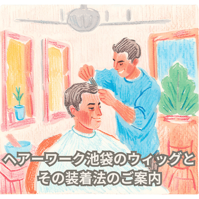 ヘアーワーク池袋のウィッグ（かつら）とその装着法のご案内